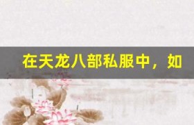 在天龙八部私服中，如何提升自己的战斗操作技巧