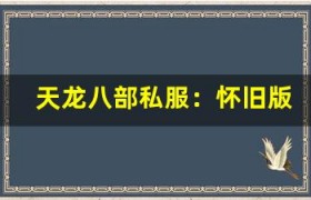 天龙八部私服：怀旧版开启，老玩家回归福利多多！