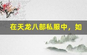 在天龙八部私服中，如何打造独一无二的个性角色